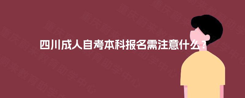 四川成人自考本科报名需注意什么？