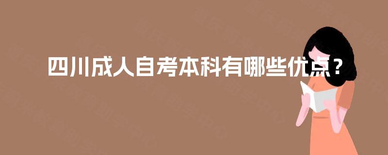 四川成人自考本科有哪些优点? 四川成人自考本科有哪些优点?