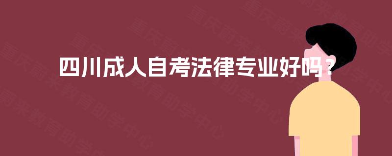 四川成人自考法律专业好吗? 四川成人自考法律专业好吗?