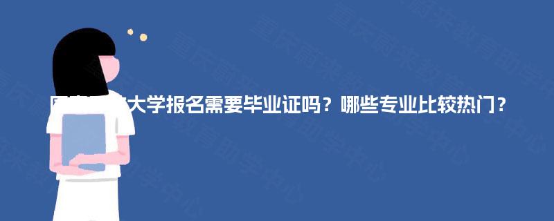 国家开放大学报名需要毕业证吗?哪些专业比较热门? 国家开放大学报名需要毕业证吗?哪些专业比较热门?