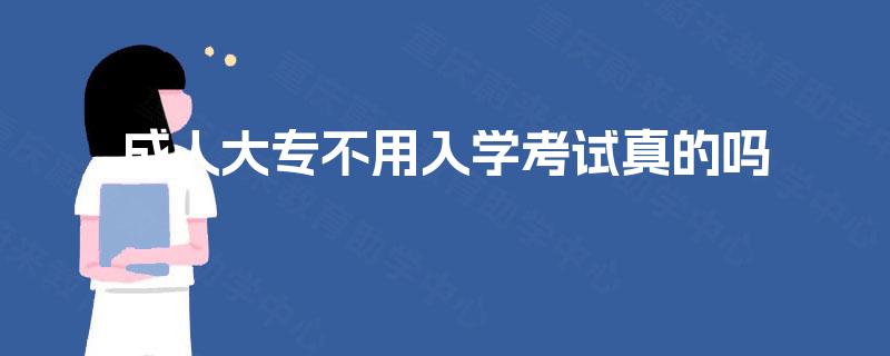 成人大专不用入学考试真的吗 成人大专不用入学考试真的吗