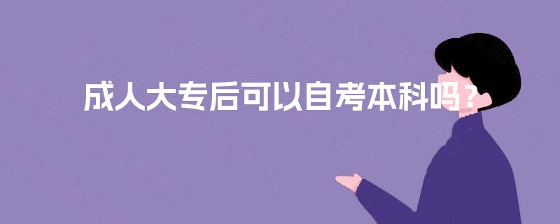 成人大专后可以自考本科吗? 成人大专后可以自考本科吗?