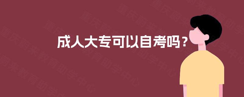 成人大专可以自考吗? 成人大专可以自考吗?