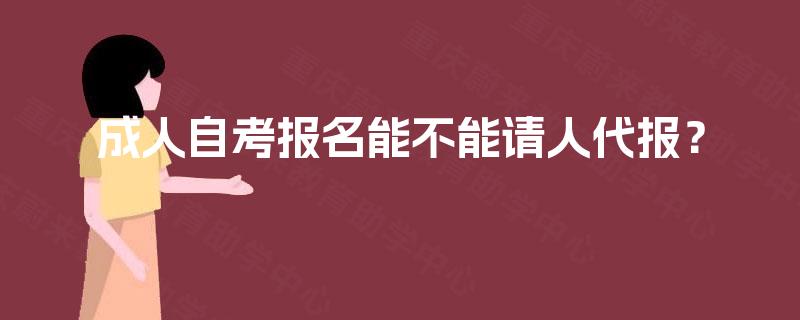 成人自考报名能不能请人代报？