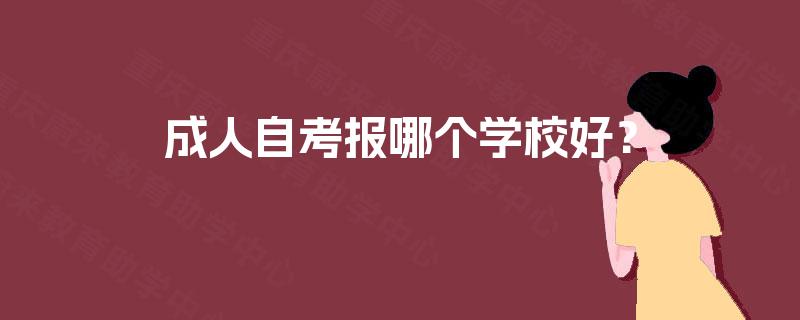 成人自考报哪个学校好？