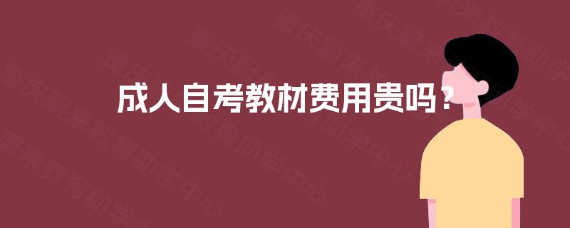 成人自考教材费用贵吗? 成人自考教材费用贵吗?