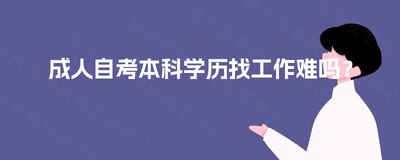 成人自考本科学历找工作难吗？
