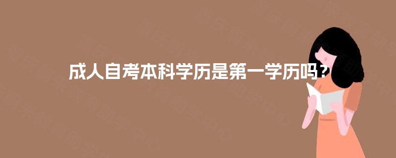 成人自考本科学历是第一学历吗？