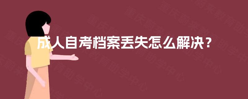 成人自考档案丢失怎么解决? 成人自考档案丢失怎么解决?