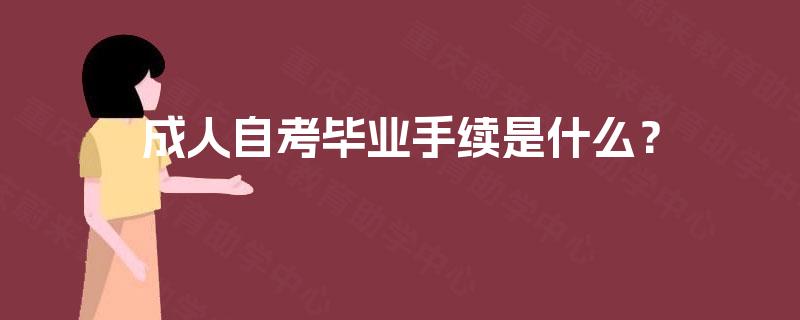 成人自考毕业手续是什么? 成人自考毕业手续是什么?