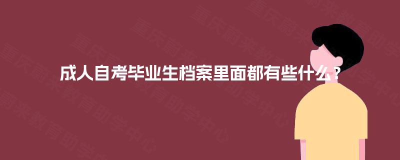 成人自考毕业生档案里面都有些什么? 成人自考毕业生档案里面都有些什么?