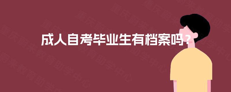 成人自考毕业生有档案吗? 成人自考毕业生有档案吗?