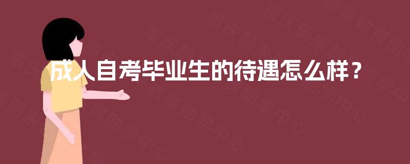 成人自考毕业生的待遇怎么样? 成人自考毕业生的待遇怎么样?