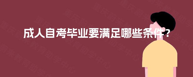 成人自考毕业要满足哪些条件？