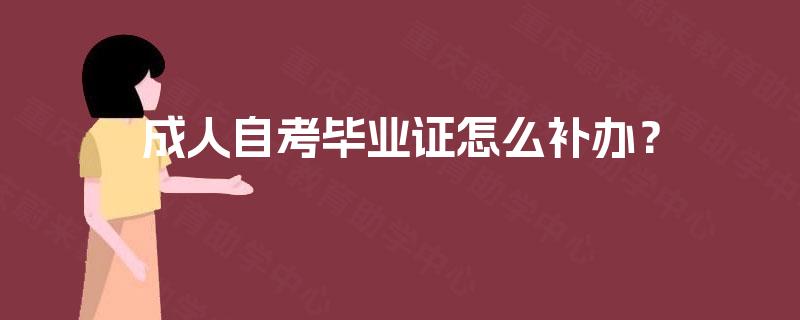 成人自考毕业证怎么补办? 成人自考毕业证怎么补办?