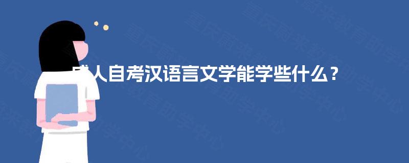 成人自考汉语言文学能学些什么? 成人自考汉语言文学能学些什么?