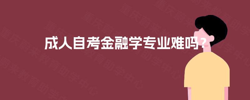 成人自考金融学专业难吗？