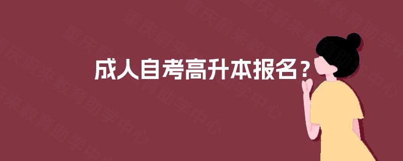 成人自考高升本报名? 成人自考高升本报名?