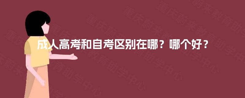 成人高考和自考区别在哪?哪个好? 成人高考和自考区别在哪?哪个好?