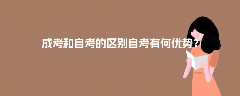 成考和自考的区别自考有何优势? 成考和自考的区别自考有何优势?