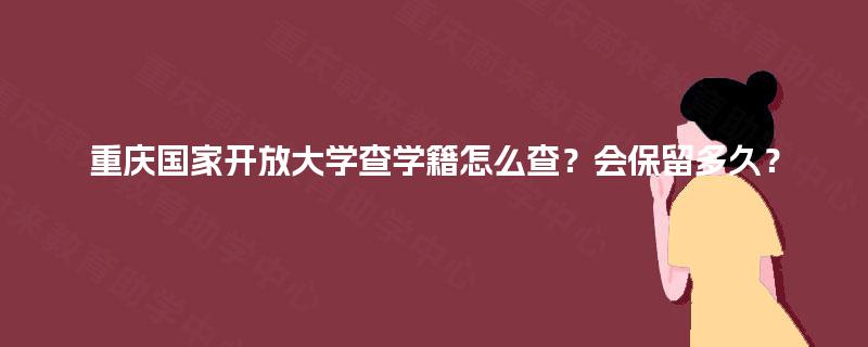 重庆国家开放大学查学籍怎么查?会保留多久? 重庆国家开放大学查学籍怎么查?会保留多久?