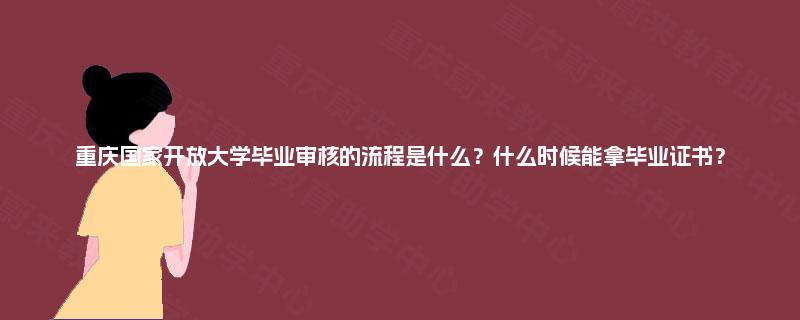 重庆国家开放大学毕业审核的流程是什么？什么时候能拿毕业证书？