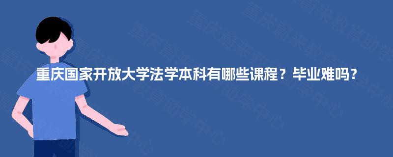 重庆国家开放大学法学本科有哪些课程?毕业难吗? 重庆国家开放大学法学本科有哪些课程?毕业难吗?