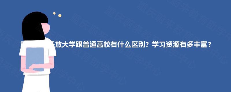 重庆国家开放大学跟普通高校有什么区别？学习资源有多丰富？