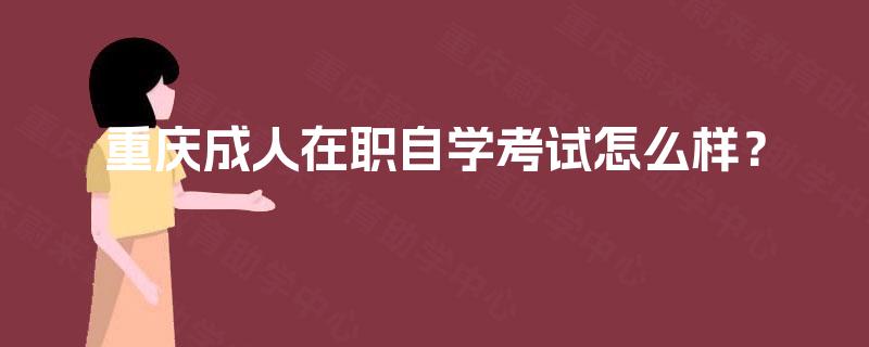 重庆成人在职自学考试怎么样？