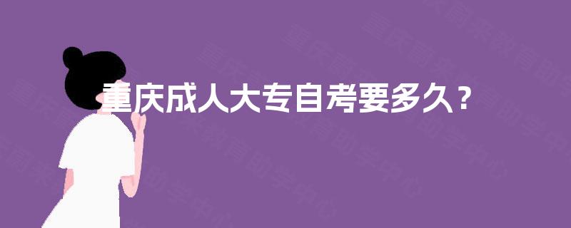 重庆成人大专自考要多久？
