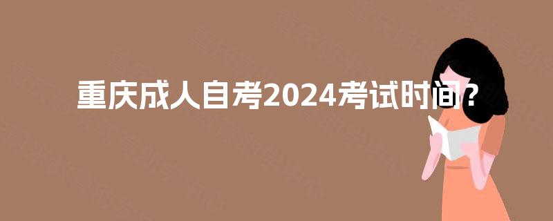 重庆成人自考2024考试时间？
