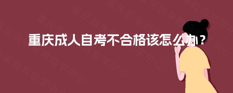 重庆成人自考不合格该怎么办？