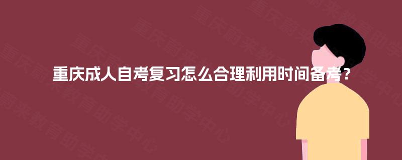 重庆成人自考复习怎么合理利用时间备考? 重庆成人自考复习怎么合理利用时间备考?