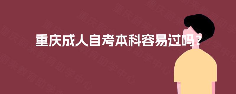 重庆成人自考本科容易过吗? 重庆成人自考本科容易过吗?