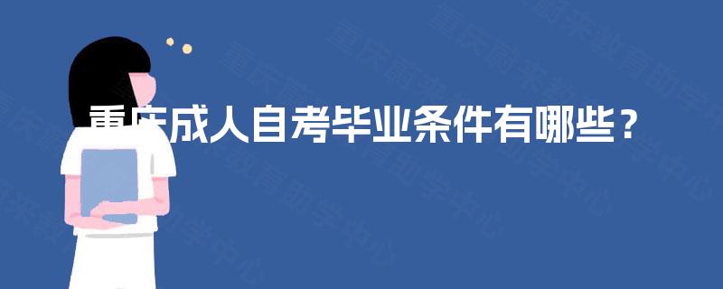 重庆成人自考毕业条件有哪些? 重庆成人自考毕业条件有哪些?