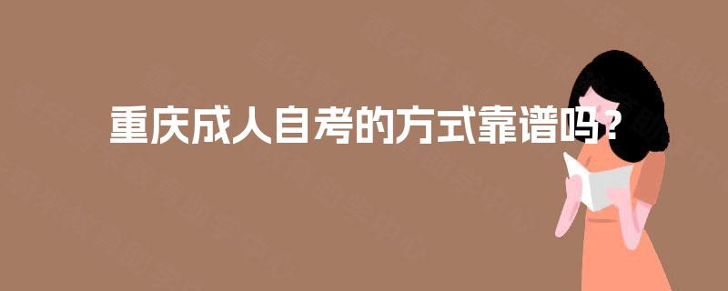 重庆成人自考的方式靠谱吗? 重庆成人自考的方式靠谱吗?