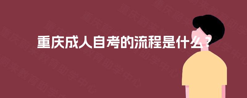重庆成人自考的流程是什么? 重庆成人自考的流程是什么?