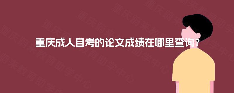 重庆成人自考的论文成绩在哪里查询？