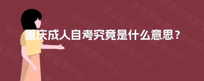 重庆成人自考究竟是什么意思？