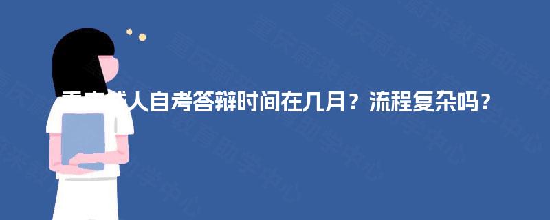 重庆成人自考答辩时间在几月？流程复杂吗？