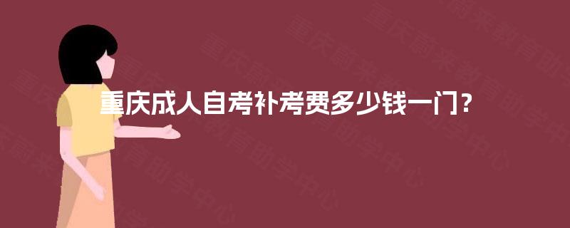 重庆成人自考补考费多少钱一门？