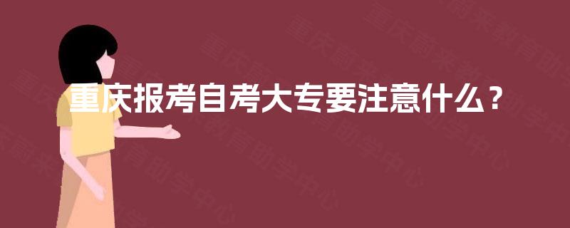 重庆报考自考大专要注意什么？