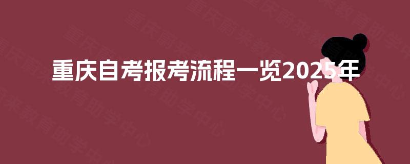 重庆自考报考流程一览2025年 重庆自考报考流程一览2025年