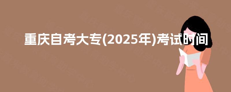 重庆自考大专(2025年)考试时间