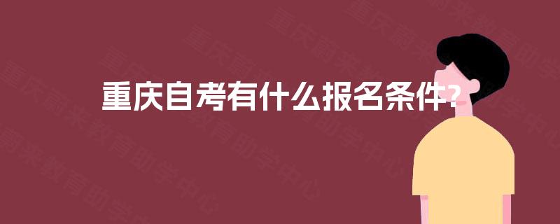 重庆自考有什么报名条件? 重庆自考有什么报名条件?