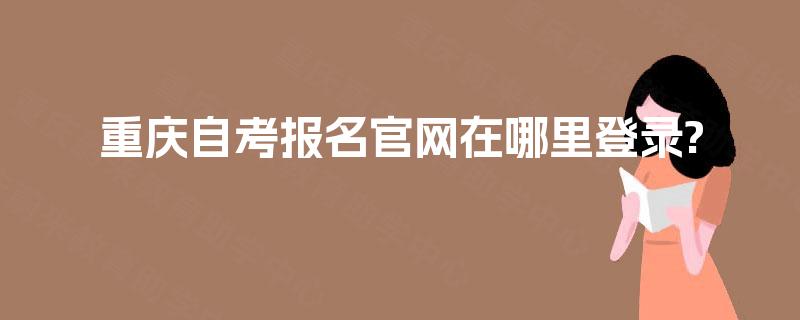 重庆自考报名官网在哪里登录?