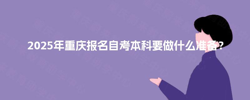 2025年重庆报名自考本科要做什么准备？