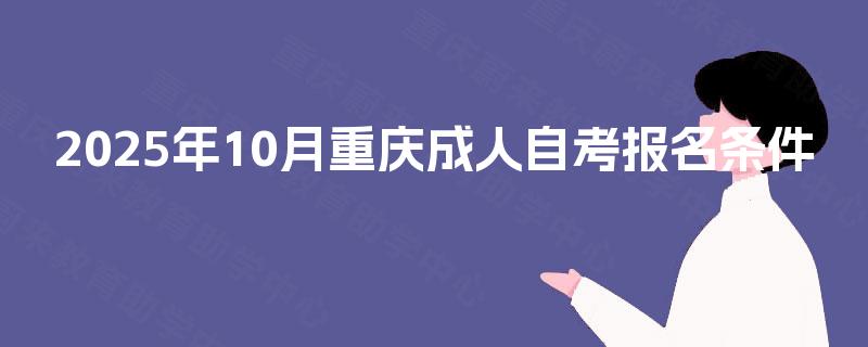 2025年10月重庆成人自考报名条件 2025年10月重庆成人自考报名条件