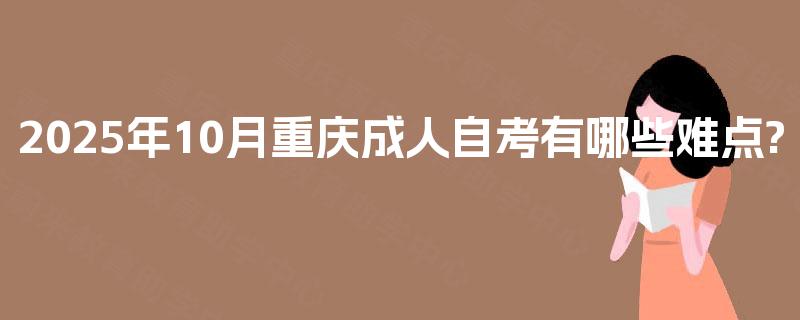 2025年10月重庆成人自考有哪些难点? 2025年10月重庆成人自考有哪些难点?