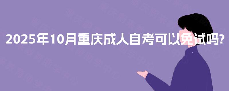 2025年10月重庆成人自考可以免试吗?